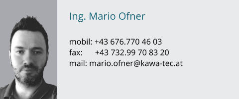 Ing. Mario Ofner  mobil: +43 676.770 46 03 fax:      +43 732.99 70 83 20 mail: mario.ofner@kawa-tec.at