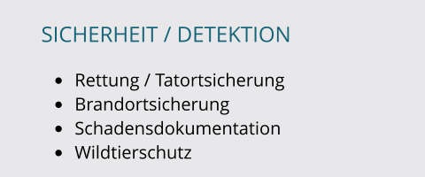 SICHERHEIT / DETEKTION  •	Rettung / Tatortsicherung •	Brandortsicherung •	Schadensdokumentation •	Wildtierschutz