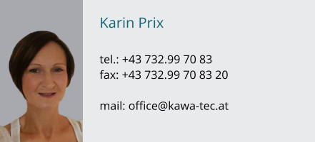 Karin Prix  tel.: +43 732.99 70 83  fax: +43 732.99 70 83 20  mail: office@kawa-tec.at