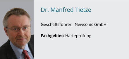 Dr. Manfred Tietze               Geschäftsführer:  Newsonic GmbH  Fachgebiet: Härteprüfung