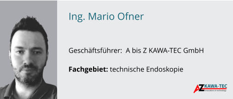 Ing. Mario Ofner   Geschäftsführer:  A bis Z KAWA-TEC GmbH  Fachgebiet: technische Endoskopie